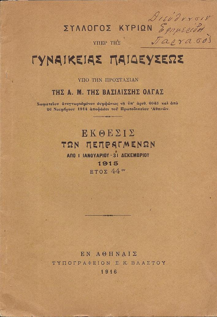 ΣΥΛΛΟΓΟΣ ΚΥΡΙΩΝ υπέρ της  ΓΥΝΑΙΚΕΙΑΣ ΠΑΙΔΕΥΣΕΩΣ υπό την προστασίαν της Α.Μ. της Βασιλίσσης΄Ολγας.΄Εκθεσις των πεπραγμένων από 1/1/- 31/12/1915, έτος 44ον