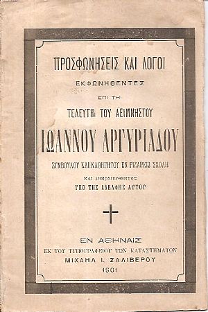 Προσφωνήσεις και Λόγοι εκφωνηθέντες επί τη τελευτή του αειμνήστου Ιωάννου Αργυριάδου Συμβούλου και Καθηγητού εν Ριζαρείω Σχολή